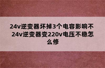 24v逆变器坏掉3个电容影响不 24v逆变器变220v电压不稳怎么修